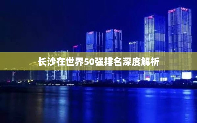 长沙在世界50强排名深度解析