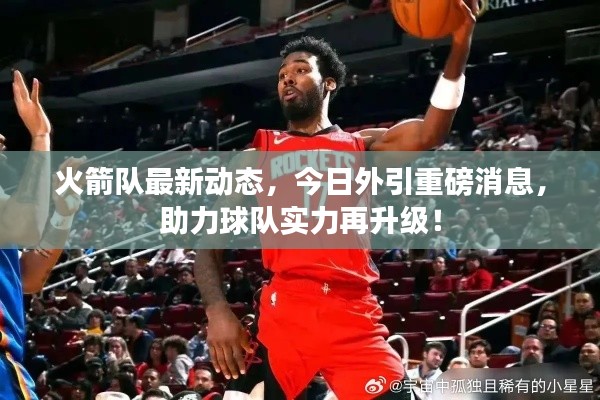 火箭队最新动态，今日外引重磅消息，助力球队实力再升级！