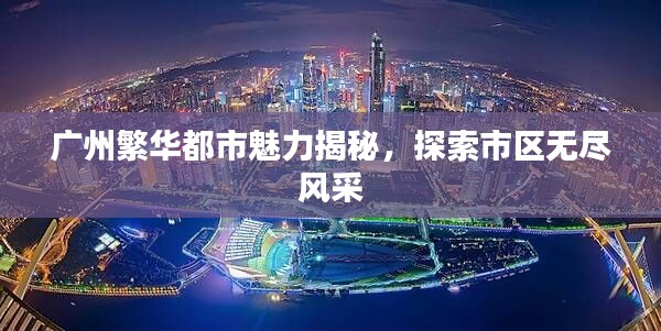 广州繁华都市魅力揭秘，探索市区无尽风采