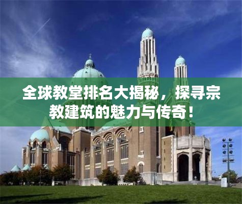 全球教堂排名大揭秘，探寻宗教建筑的魅力与传奇！