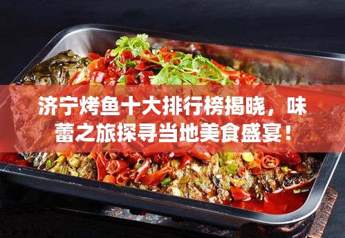济宁烤鱼十大排行榜揭晓，味蕾之旅探寻当地美食盛宴！