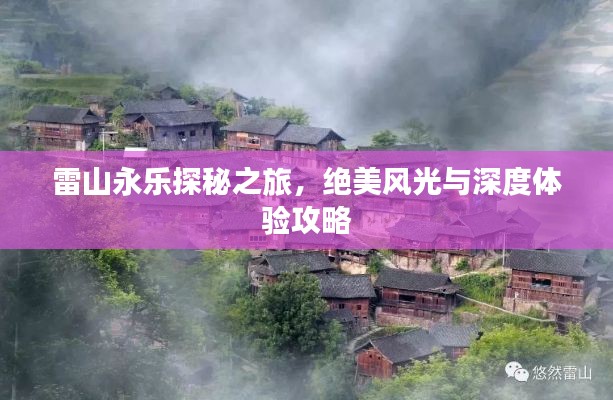 雷山永乐探秘之旅，绝美风光与深度体验攻略