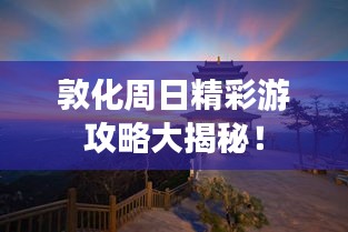 敦化周日精彩游攻略大揭秘！