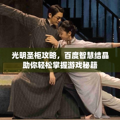 光明圣柜攻略，百度智慧结晶助你轻松掌握游戏秘籍