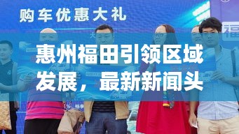 惠州福田引领区域发展，最新新闻头条揭秘发展动态