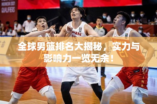 全球男篮排名大揭秘，实力与影响力一览无余！