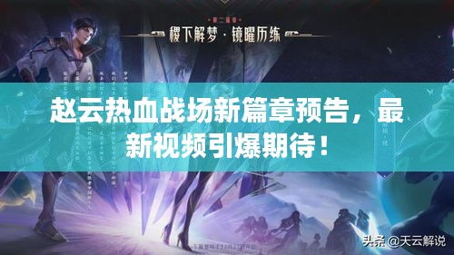 赵云热血战场新篇章预告，最新视频引爆期待！
