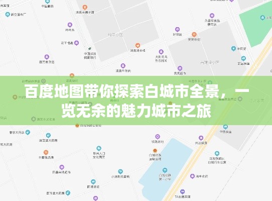 百度地图带你探索白城市全景，一览无余的魅力城市之旅