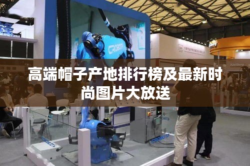 高端帽子产地排行榜及最新时尚图片大放送