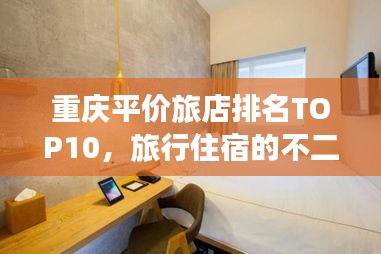 重庆平价旅店排名TOP10，旅行住宿的不二之选