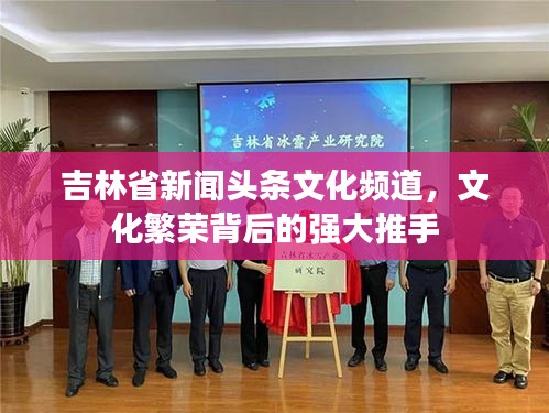吉林省新闻头条文化频道，文化繁荣背后的强大推手