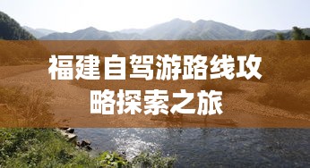 福建自驾游路线攻略探索之旅