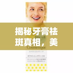 揭秘牙膏祛斑真相，美白牙齿新秘诀，百度带你探索！