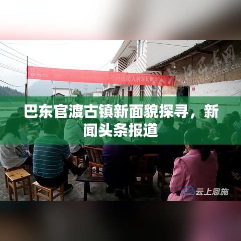 巴东官渡古镇新面貌探寻，新闻头条报道