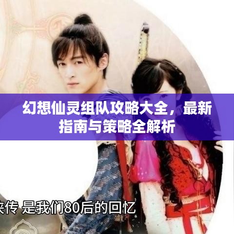 幻想仙灵组队攻略大全，最新指南与策略全解析