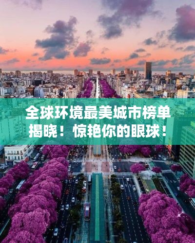 全球环境最美城市榜单揭晓！惊艳你的眼球！