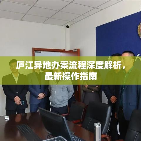 庐江异地办案流程深度解析，最新操作指南