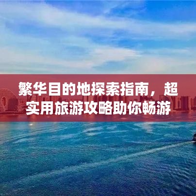 繁华目的地探索指南，超实用旅游攻略助你畅游无阻！