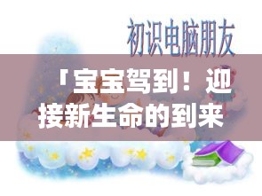 「宝宝驾到！迎接新生命的到来，百度带你开启亲子之旅」