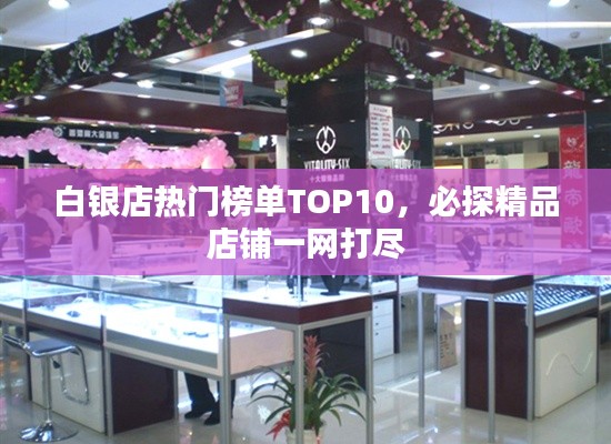 白银店热门榜单TOP10，必探精品店铺一网打尽