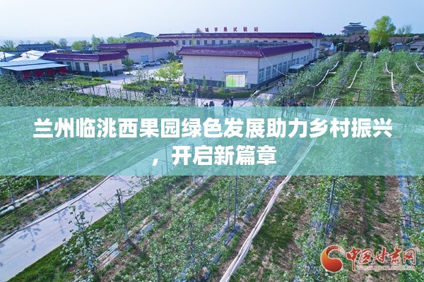 兰州临洮西果园绿色发展助力乡村振兴，开启新篇章