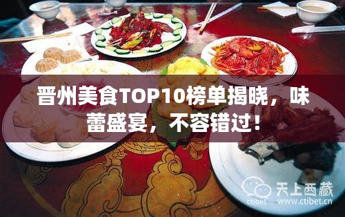 晋州美食TOP10榜单揭晓，味蕾盛宴，不容错过！
