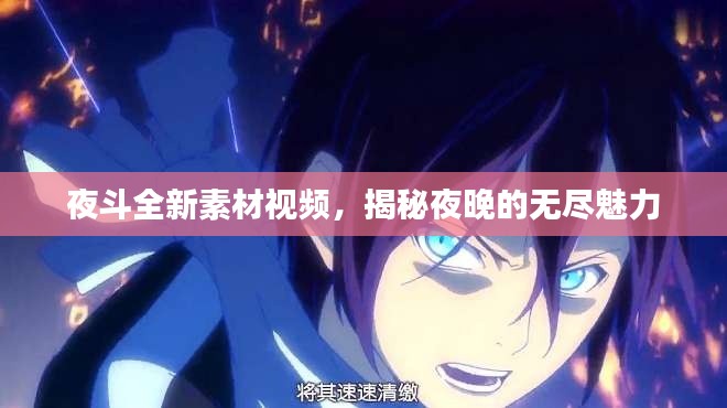 夜斗全新素材视频，揭秘夜晚的无尽魅力