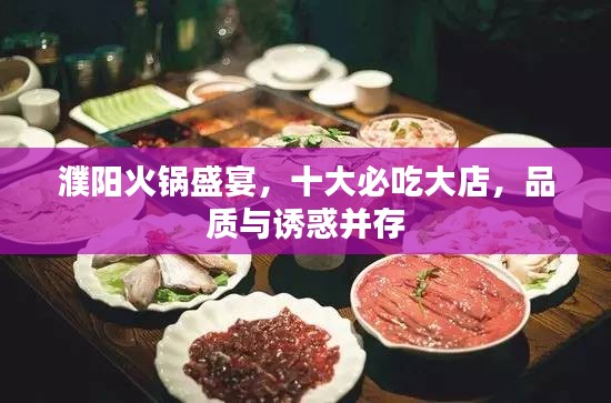 濮阳火锅盛宴，十大必吃大店，品质与诱惑并存