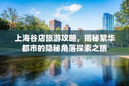 上海谷店旅游攻略，揭秘繁华都市的隐秘角落探索之旅