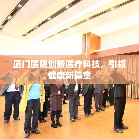 厦门医院创新医疗科技，引领健康新篇章