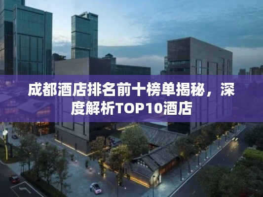 成都酒店排名前十榜单揭秘，深度解析TOP10酒店