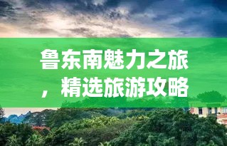 鲁东南魅力之旅，精选旅游攻略，畅游这片神秘土地！