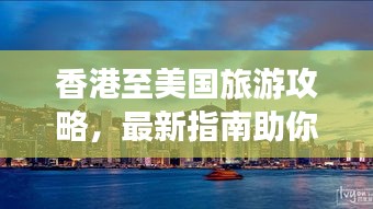 香港至美国旅游攻略，最新指南助你畅游美利坚