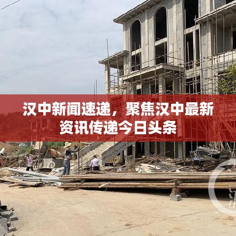 汉中新闻速递，聚焦汉中最新资讯传递今日头条