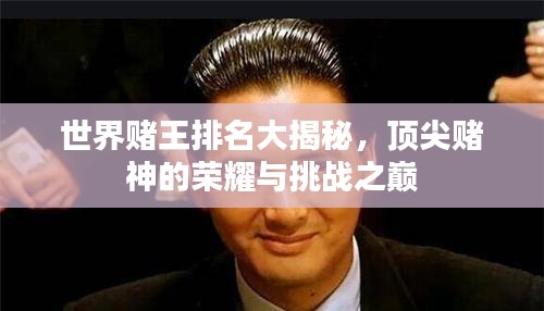 世界赌王排名大揭秘，顶尖赌神的荣耀与挑战之巅