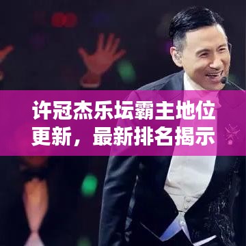 许冠杰乐坛霸主地位更新，最新排名揭示其无与伦比的影响力