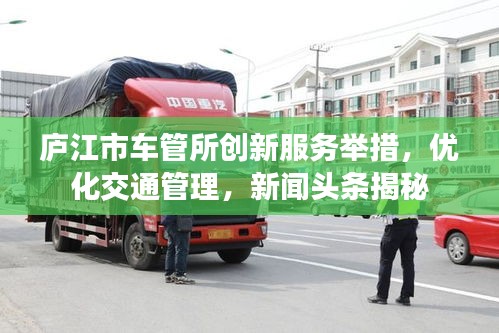 庐江市车管所创新服务举措，优化交通管理，新闻头条揭秘