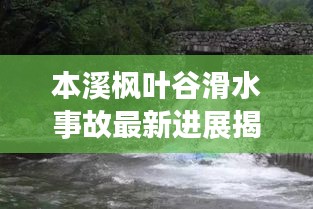 本溪枫叶谷滑水事故最新进展揭秘