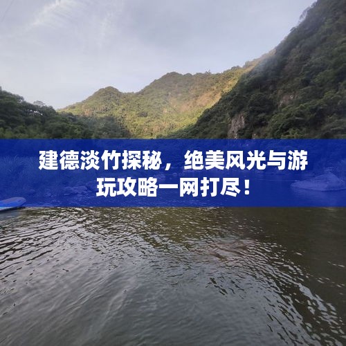 建德淡竹探秘，绝美风光与游玩攻略一网打尽！