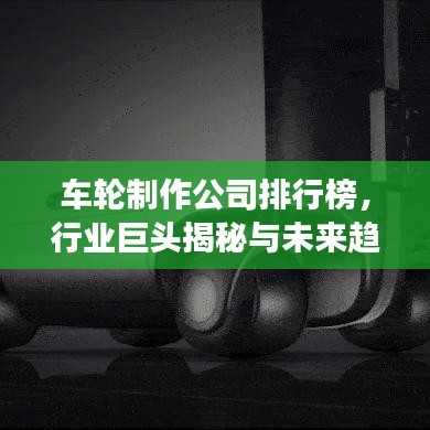 车轮制作公司排行榜，行业巨头揭秘与未来趋势展望