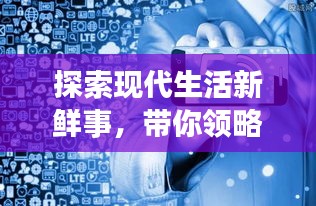 探索现代生活新鲜事，带你领略潮流前沿资讯