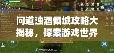 问道浊酒倾城攻略大揭秘，探索游戏世界的未知奥秘