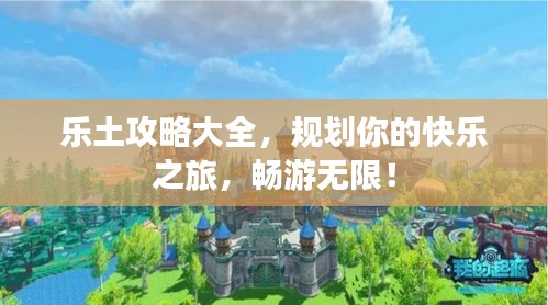 乐土攻略大全，规划你的快乐之旅，畅游无限！