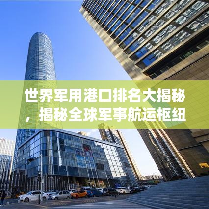 世界军用港口排名大揭秘，揭秘全球军事航运枢纽