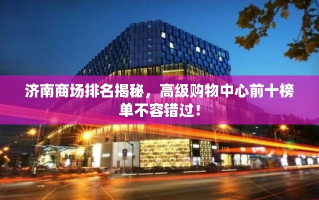 济南商场排名揭秘，高级购物中心前十榜单不容错过！