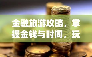 金融旅游攻略，掌握金钱与时间，玩转理财新境界！