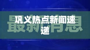 巩义热点新闻速递