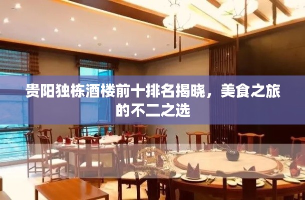 贵阳独栋酒楼前十排名揭晓，美食之旅的不二之选
