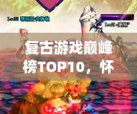 复古游戏巅峰榜TOP10，怀旧经典，百度收录热荐