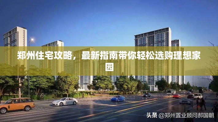 郑州住宅攻略，最新指南带你轻松选购理想家园